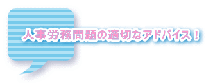 人事労務問題の適切なアドバイス！