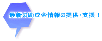 最新の助成金情報の提供・支援！