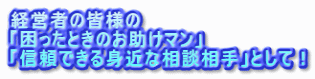 経営者の皆様の「困ったときのお助けマン」「信頼できる身近な相談相手」として！.gif